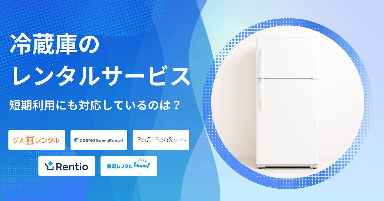 冷蔵庫をレンタルできるおすすめサービス5選！短期間だけ格安で借りられるサブスクは？